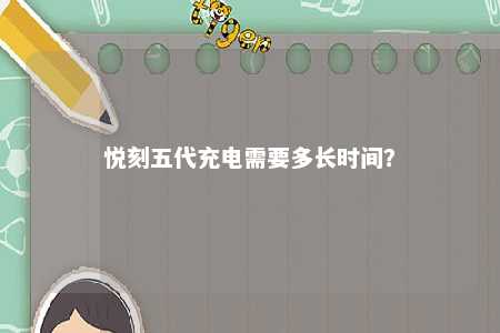 悦刻五代充电需要多长时间？ 